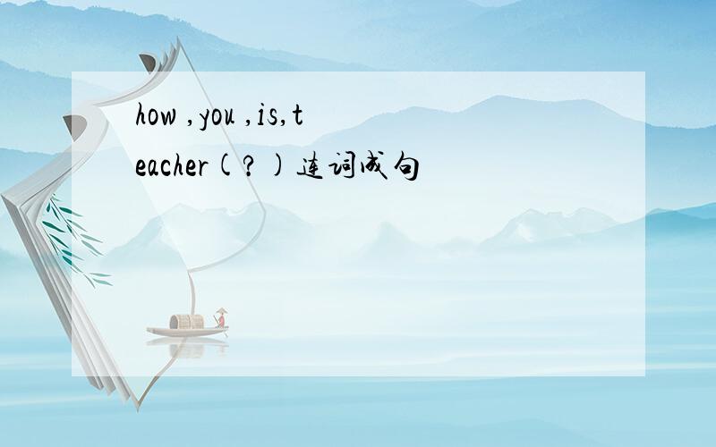 how ,you ,is,teacher(?)连词成句