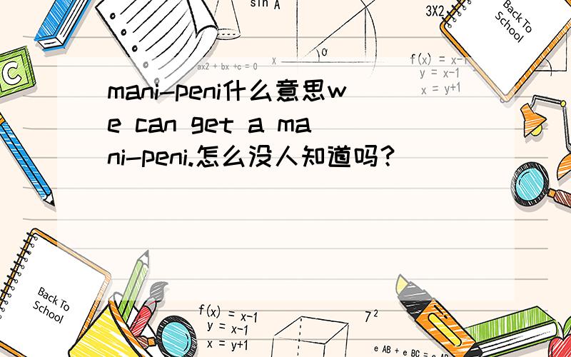 mani-peni什么意思we can get a mani-peni.怎么没人知道吗？