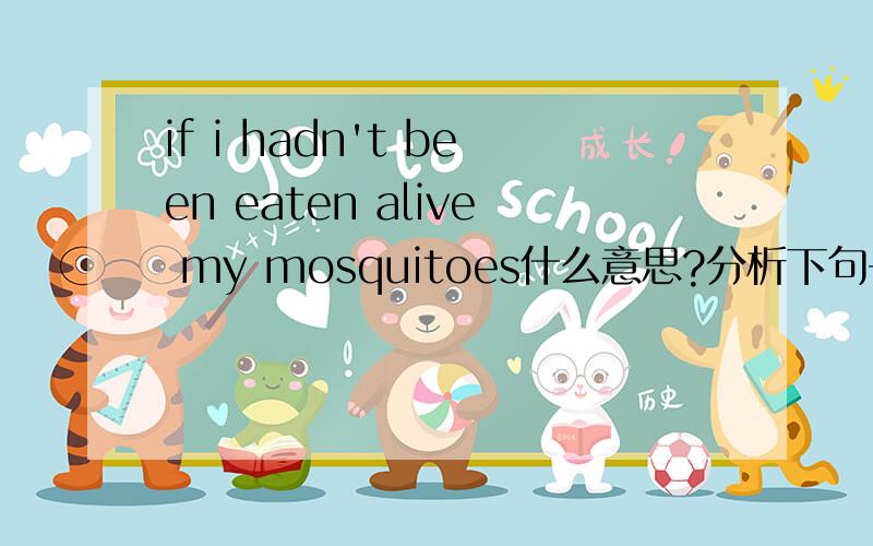 if i hadn't been eaten alive my mosquitoes什么意思?分析下句子结构.