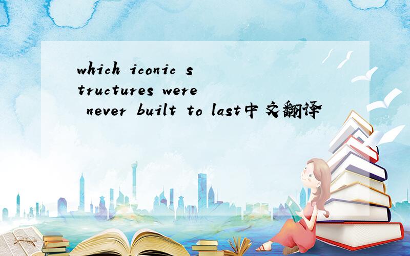 which iconic structures were never built to last中文翻译
