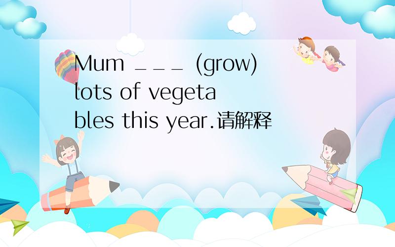 Mum ___ (grow)lots of vegetables this year.请解释