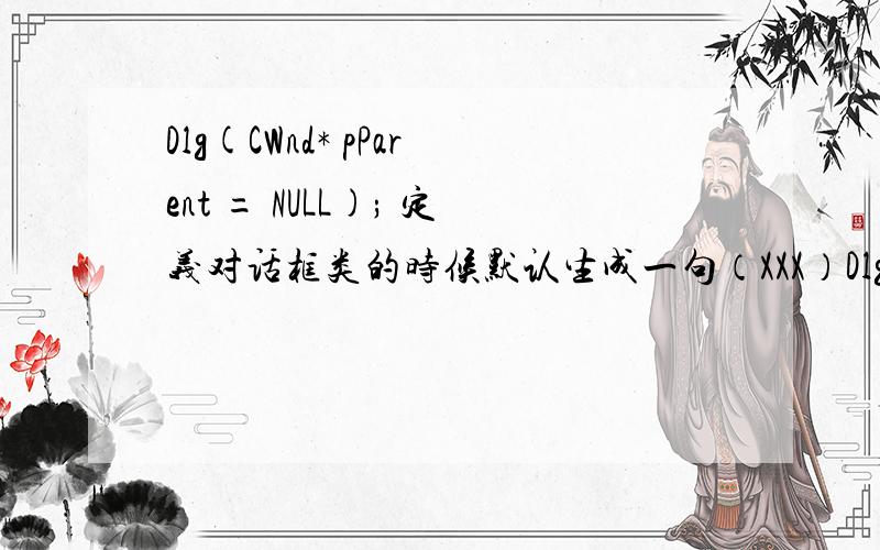 Dlg(CWnd* pParent = NULL); 定义对话框类的时候默认生成一句（XXX）Dlg(CWnd* pParent = NULL);