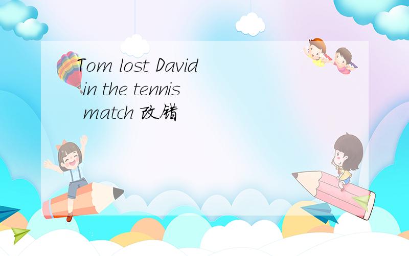 Tom lost David in the tennis match 改错