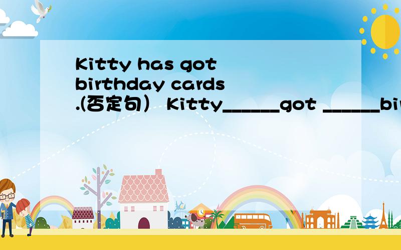 Kitty has got birthday cards.(否定句） Kitty______got ______birthday cards.l will (work hard) in my new school.(对括号内的提问）________will you ________in your new school?