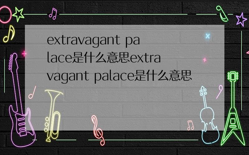 extravagant palace是什么意思extravagant palace是什么意思