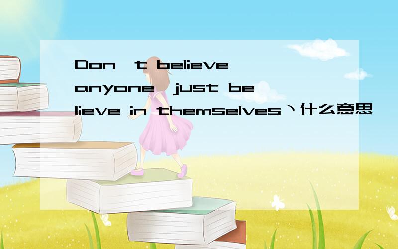 Don't believe anyone,just believe in themselvesヽ什么意思