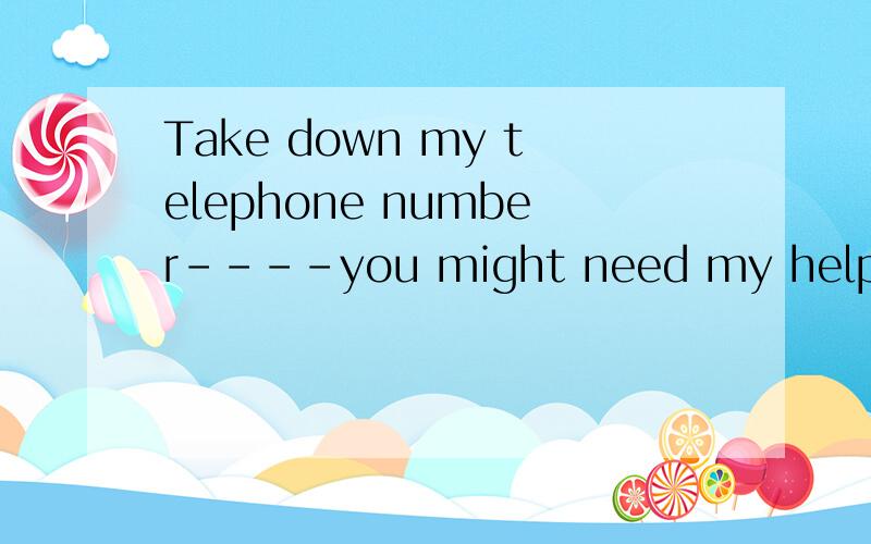 Take down my telephone number----you might need my help.A.in case B.so that选哪个,为什么