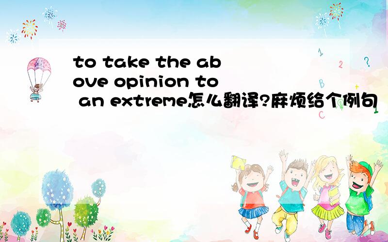 to take the above opinion to an extreme怎么翻译?麻烦给个例句