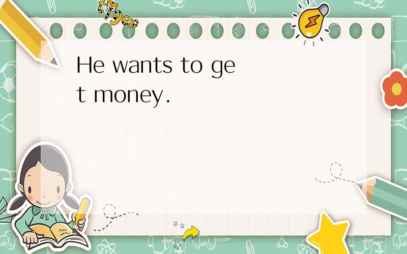 He wants to get money.
