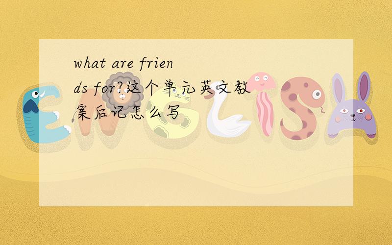 what are friends for?这个单元英文教案后记怎么写