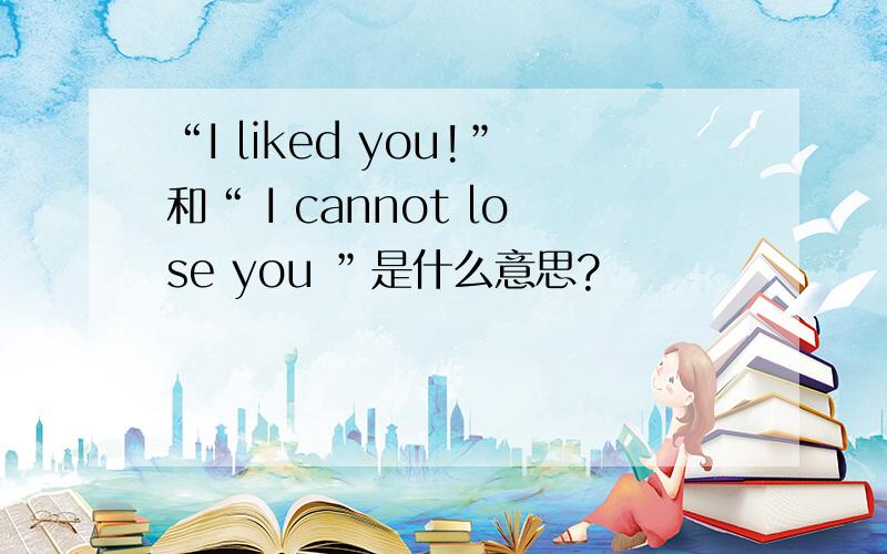 “I liked you!”和“ I cannot lose you ”是什么意思?
