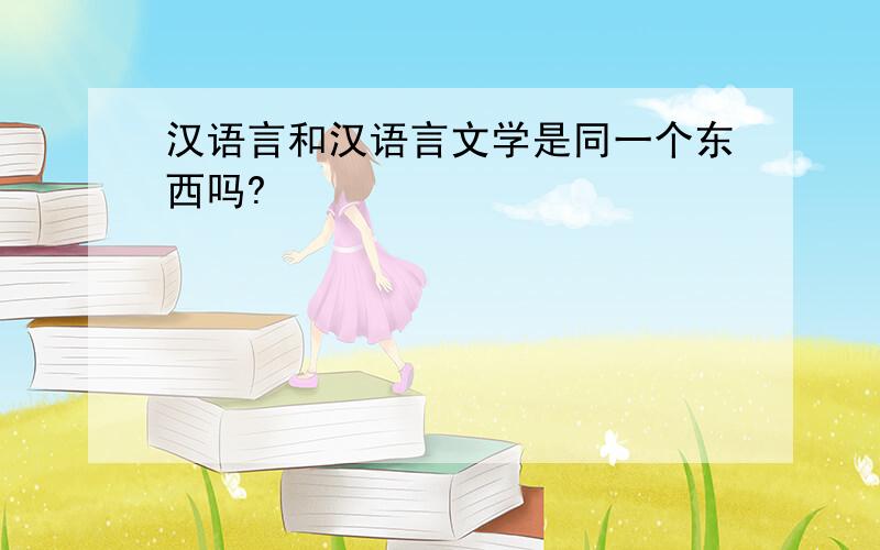 汉语言和汉语言文学是同一个东西吗?