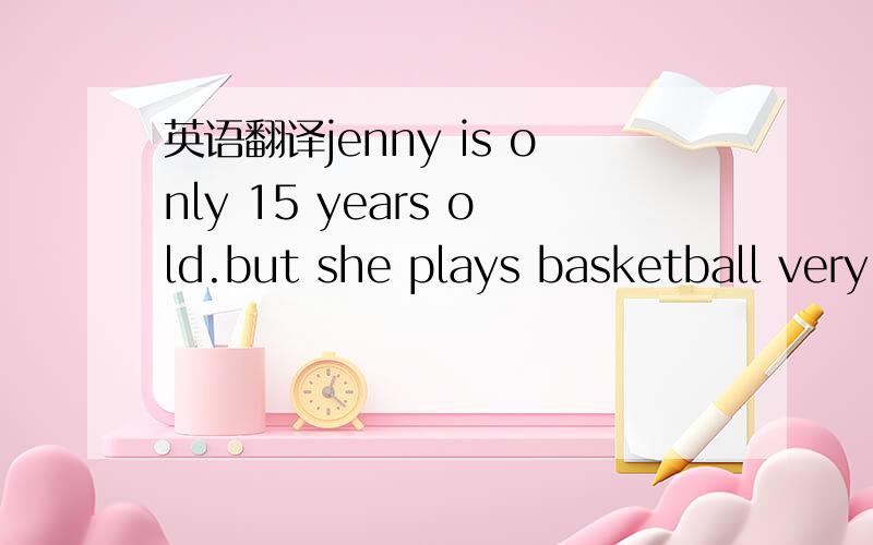 英语翻译jenny is only 15 years old.but she plays basketball very well.this is what she says about her school work and her hobbies:my monther and father won't let me forget my school work when i'maway from home.and my teachers help me a lot.i play