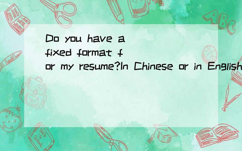 Do you have a fixed format for my resume?In Chinese or in English?