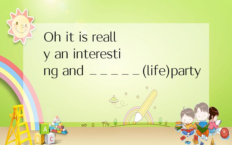 Oh it is really an interesting and _____(life)party