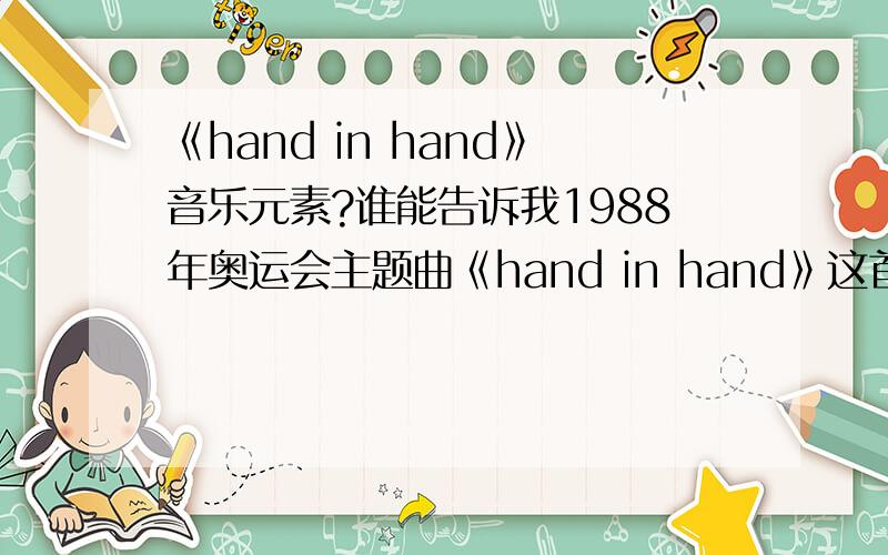 《hand in hand》音乐元素?谁能告诉我1988年奥运会主题曲《hand in hand》这首曲子的介绍.