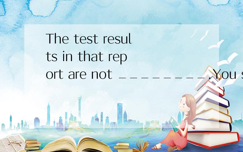 The test results in that report are not ________.You should not trust themA、preciseB、fixedC、agreedD、decided