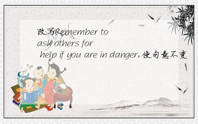 改写Remember to ask others for help if you are in danger,使句意不变