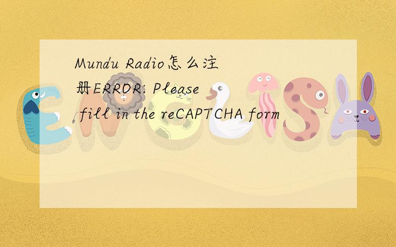 Mundu Radio怎么注册ERROR: Please fill in the reCAPTCHA form