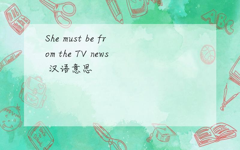 She must be from the TV news 汉语意思