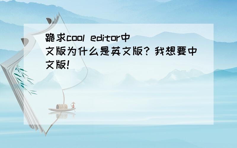 跪求cool editor中文版为什么是英文版？我想要中文版！