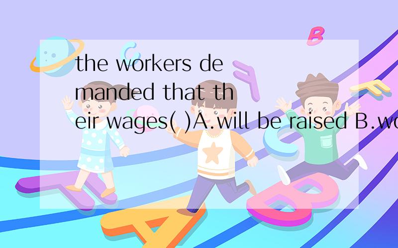 the workers demanded that their wages( )A.will be raised B.would raise C.should raise D.be raised