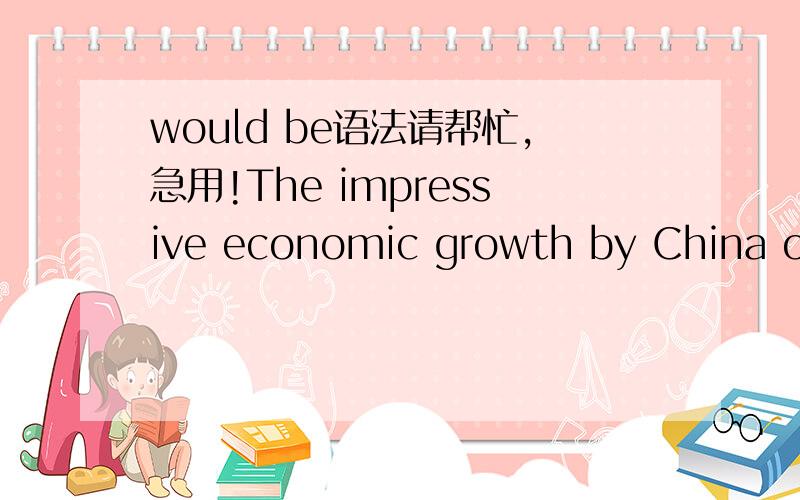 would be语法请帮忙,急用!The impressive economic growth by China over the last quarter of a century would be unthinkable without the economic freedom brought about by reforms initiated in 1978 by the Chinese leadership.请问此句中的would b