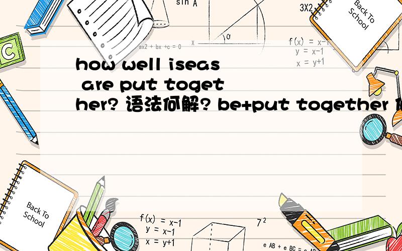 how well iseas are put together? 语法何解? be+put together 何解?
