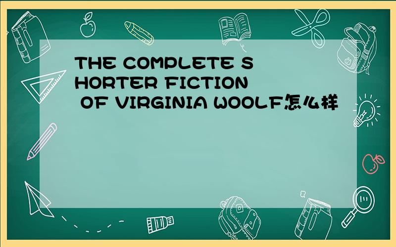 THE COMPLETE SHORTER FICTION OF VIRGINIA WOOLF怎么样