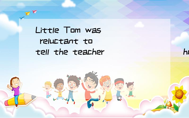 Little Tom was reluctant to tell the teacher ________ he had done the day before．A.that B.how C.where D.what