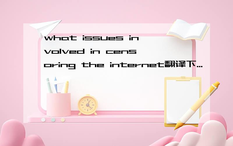 what issues involved in censoring the internet翻译下...