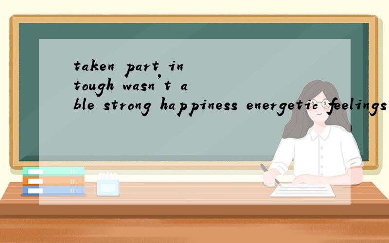 taken part in tough wasn't able strong happiness energetic feelings的同义词是什么