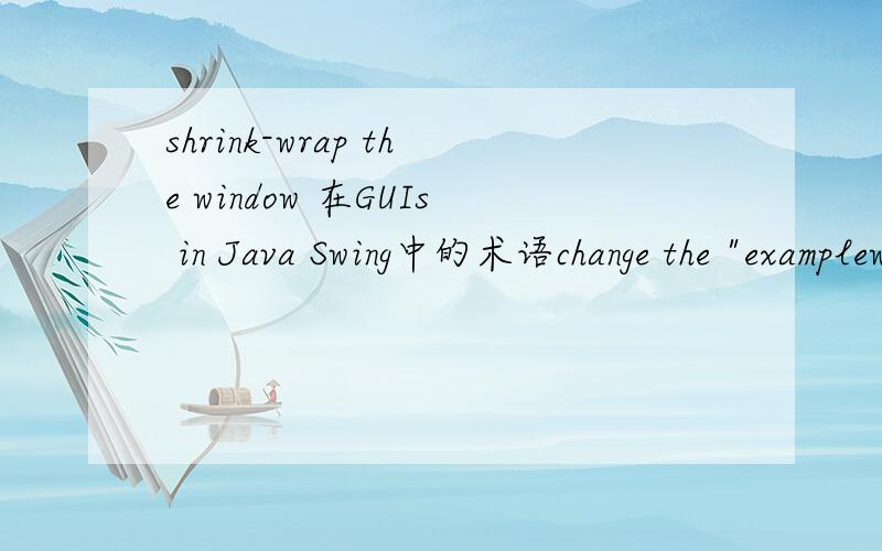 shrink-wrap the window 在GUIs in Java Swing中的术语change the 
