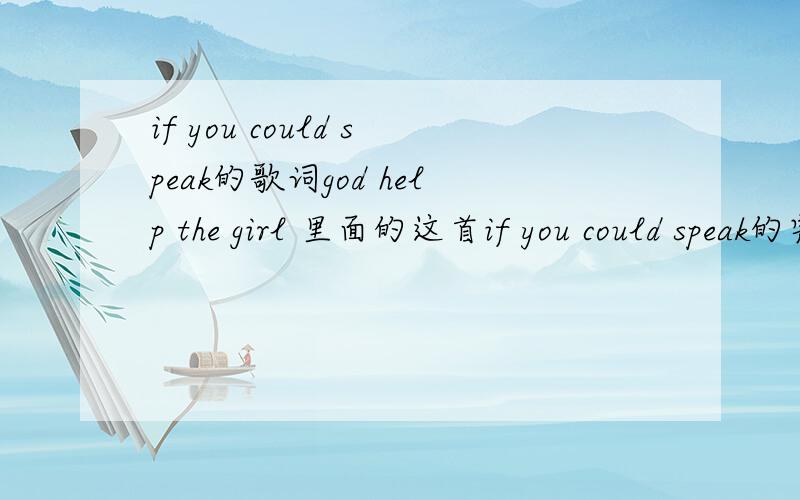 if you could speak的歌词god help the girl 里面的这首if you could speak的完整歌词我就是找不到啊!