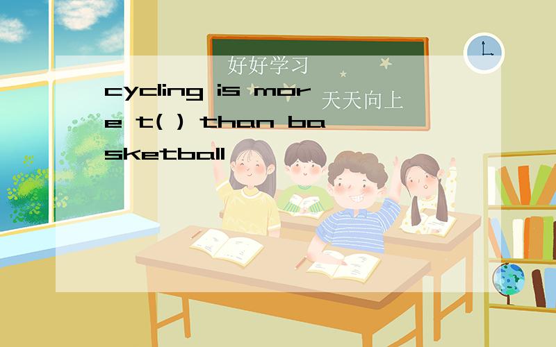 cycling is more t( ) than basketball