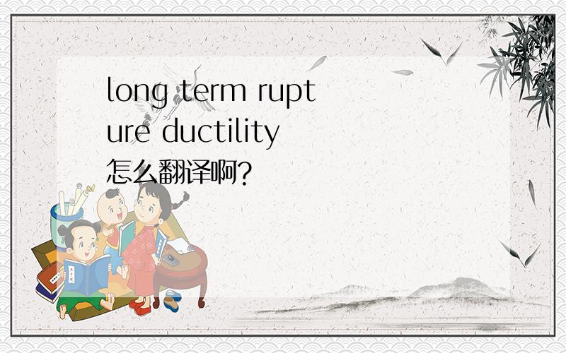 long term rupture ductility 怎么翻译啊?