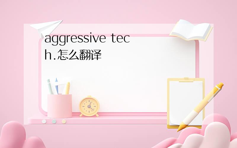 aggressive tech.怎么翻译
