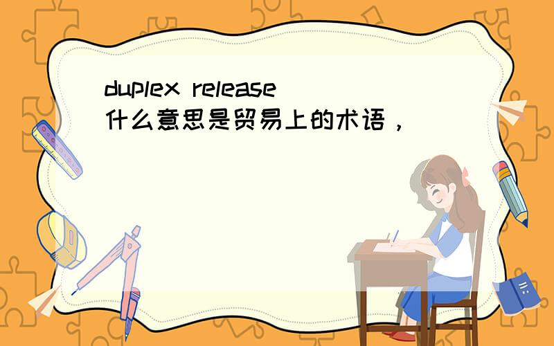 duplex release什么意思是贸易上的术语，
