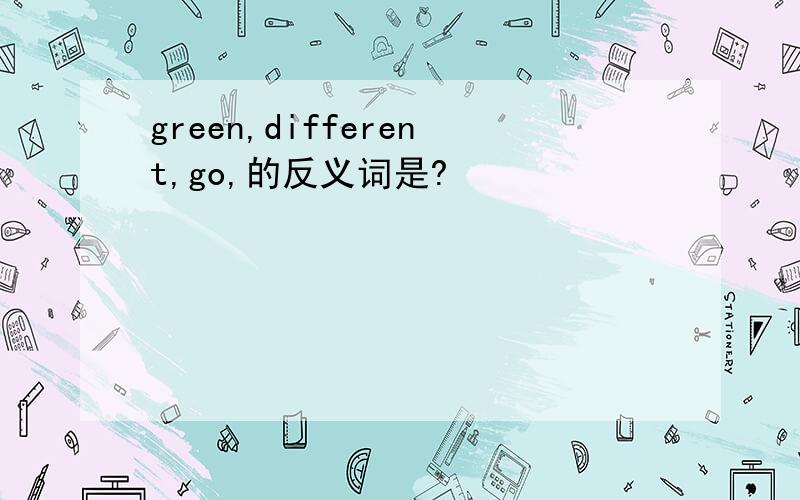 green,different,go,的反义词是?