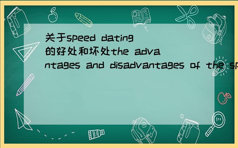 关于speed dating的好处和坏处the advantages and disadvantages of the speed dating for young people.如果能用英语回答,我会再追加分的 .