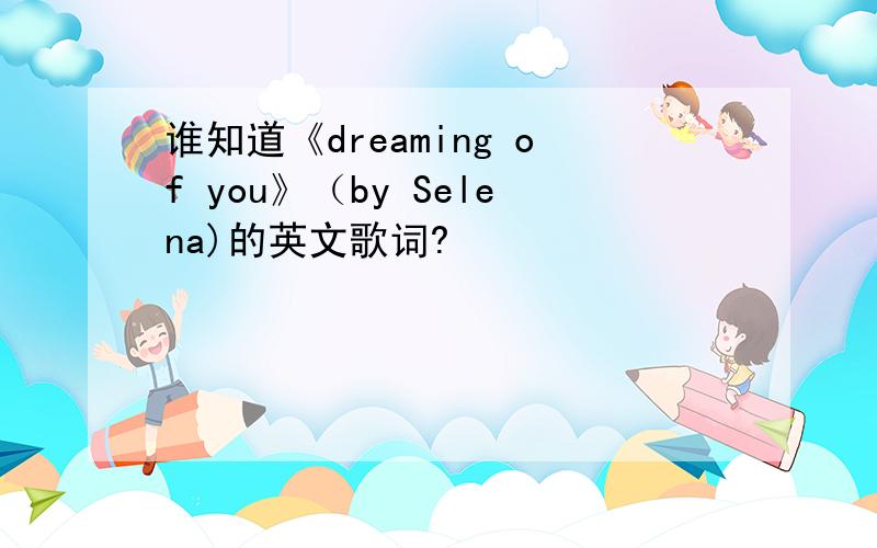谁知道《dreaming of you》（by Selena)的英文歌词?