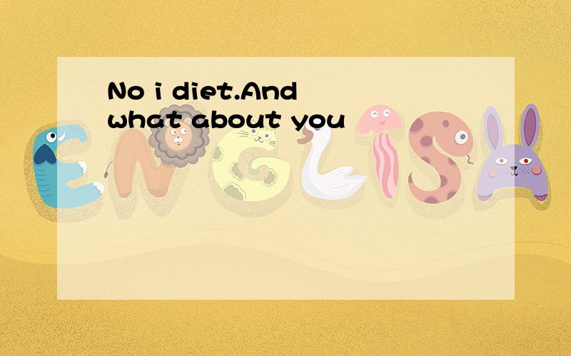 No i diet.And what about you