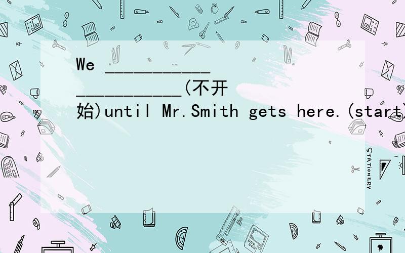 We ______________________(不开始)until Mr.Smith gets here.(start)