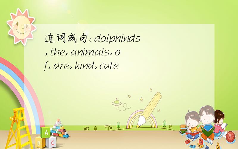 连词成句：dolphinds,the,animals,of,are,kind,cute