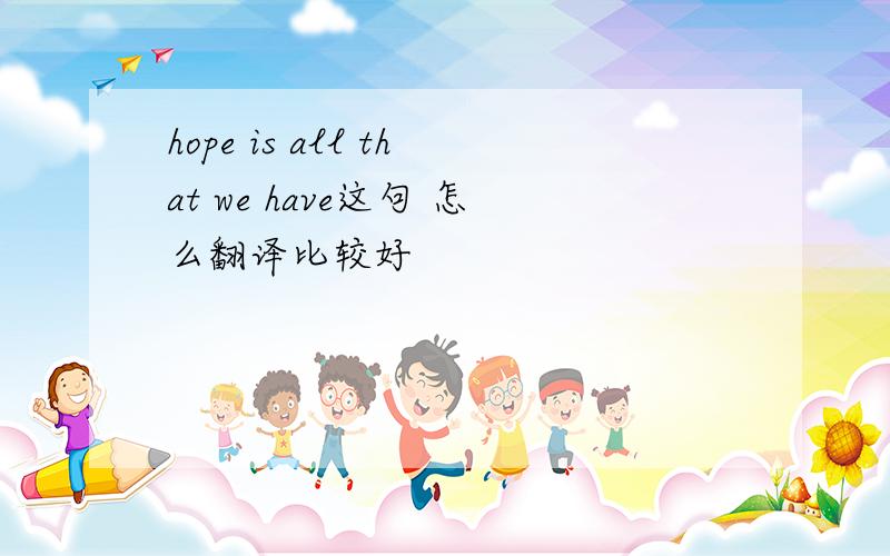 hope is all that we have这句 怎么翻译比较好