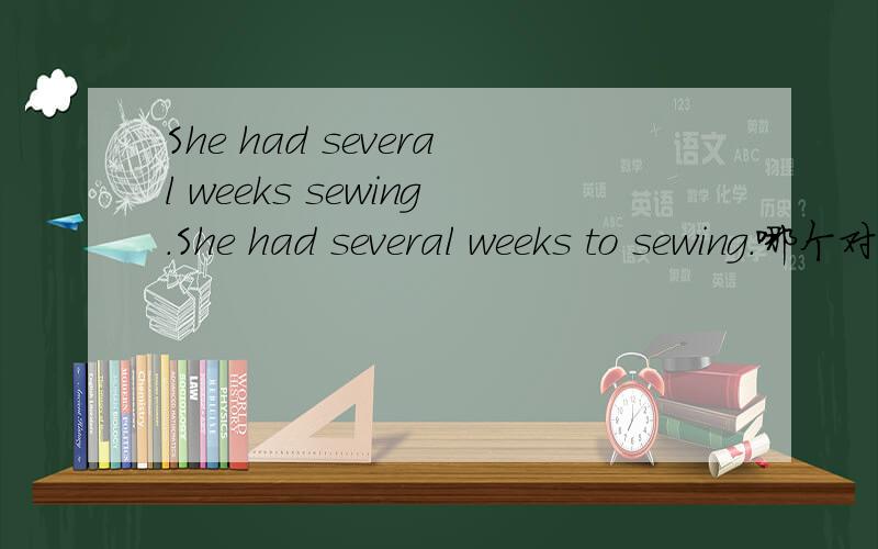 She had several weeks sewing.She had several weeks to sewing.哪个对简单说明理由