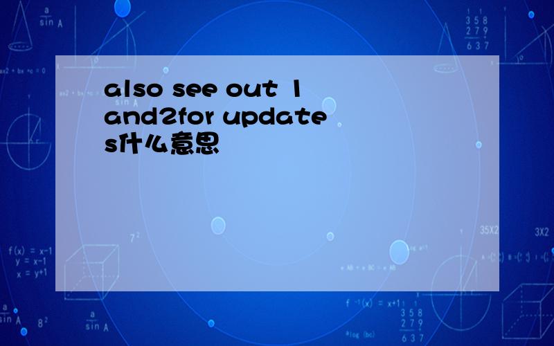 also see out 1and2for updates什么意思