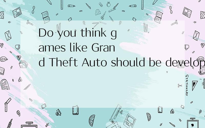 Do you think games like Grand Theft Auto should be developed in the first place?Should the maker and marketers of Grand Theft Auto be held accountable for the murders犯罪?你认为这款游戏是不是可以做?