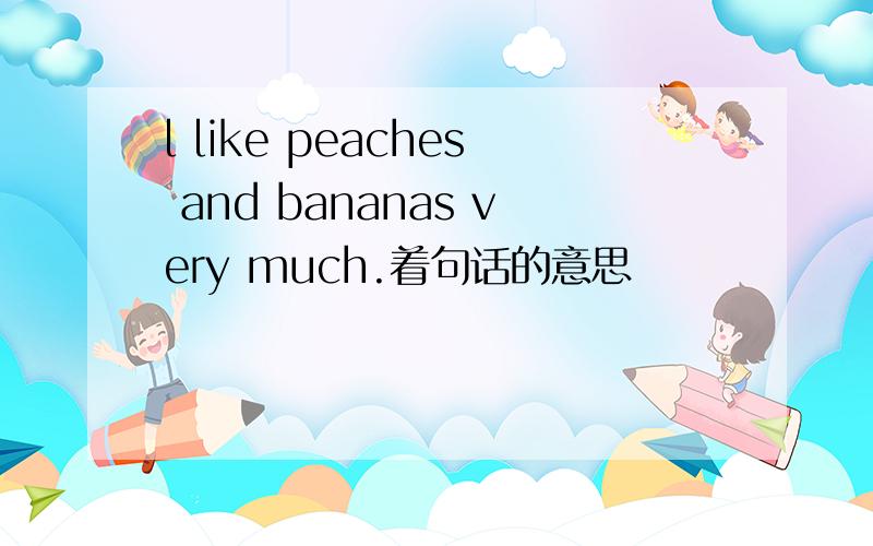 l like peaches and bananas very much.着句话的意思