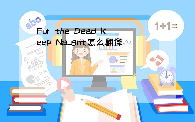 For the Dead Keep Naught怎么翻译